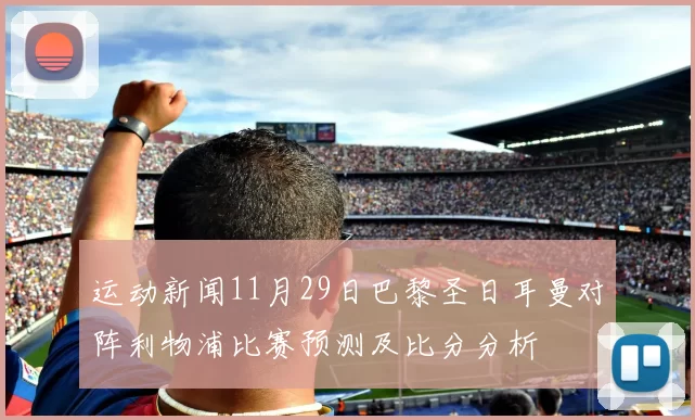 运动新闻11月29日巴黎圣日耳曼对阵利物浦比赛预测及比分分析